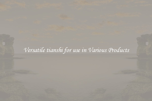 Versatile tianshi for use in Various Products