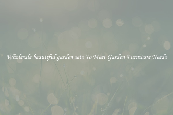 Wholesale beautiful garden sets To Meet Garden Furniture Needs