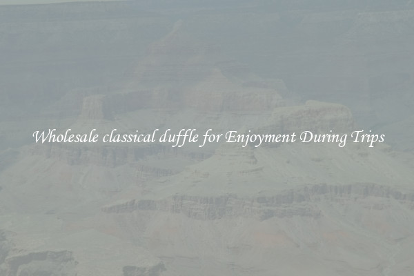 Wholesale classical duffle for Enjoyment During Trips