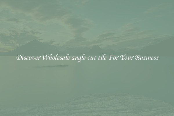 Discover Wholesale angle cut tile For Your Business
