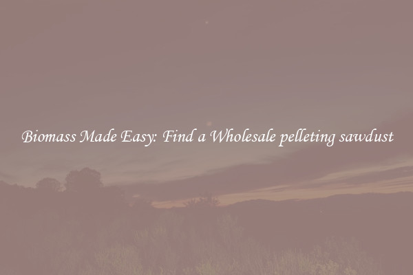  Biomass Made Easy: Find a Wholesale pelleting sawdust 