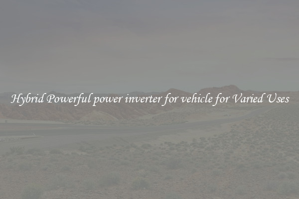 Hybrid Powerful power inverter for vehicle for Varied Uses