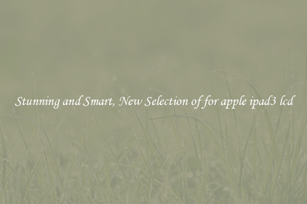 Stunning and Smart, New Selection of for apple ipad3 lcd