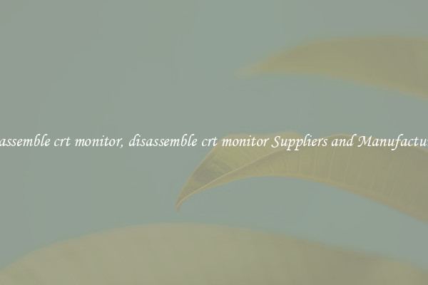 disassemble crt monitor, disassemble crt monitor Suppliers and Manufacturers