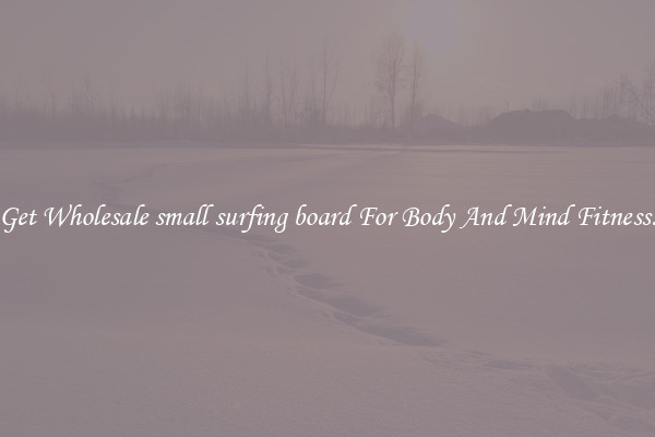 Get Wholesale small surfing board For Body And Mind Fitness.