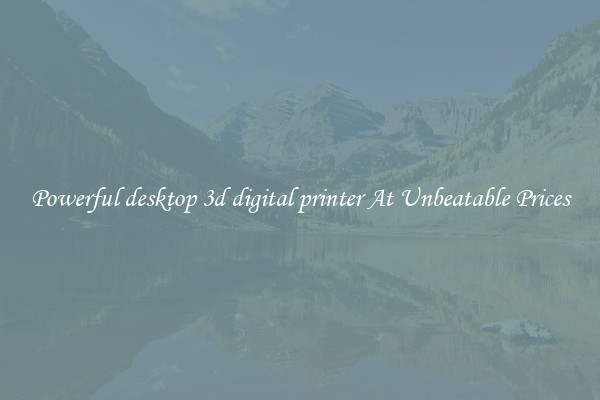 Powerful desktop 3d digital printer At Unbeatable Prices