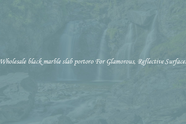 Wholesale black marble slab portoro For Glamorous, Reflective Surfaces