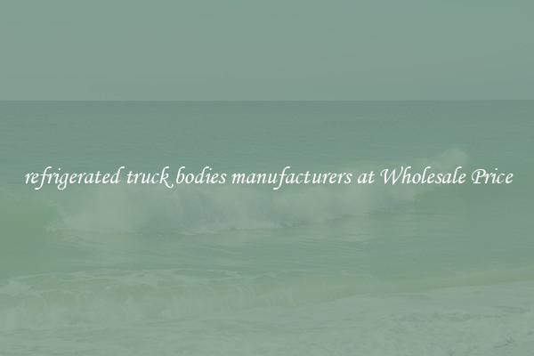 refrigerated truck bodies manufacturers at Wholesale Price