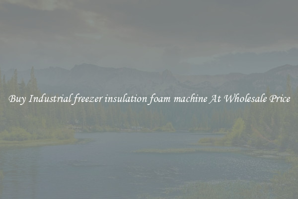 Buy Industrial freezer insulation foam machine At Wholesale Price