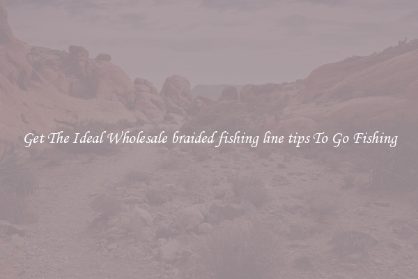 Get The Ideal Wholesale braided fishing line tips To Go Fishing