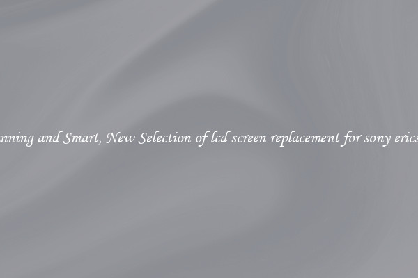 Stunning and Smart, New Selection of lcd screen replacement for sony ericsson