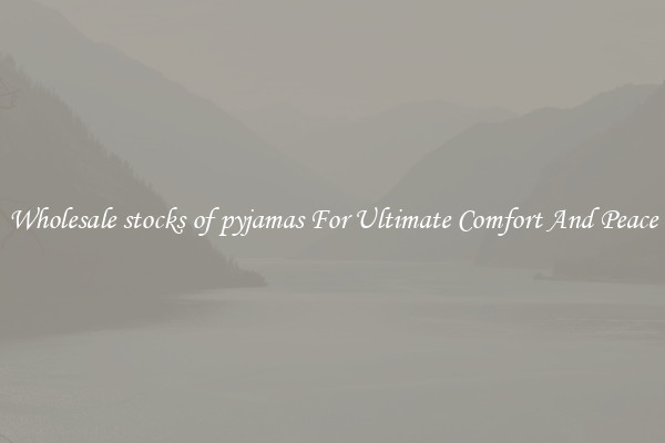 Wholesale stocks of pyjamas For Ultimate Comfort And Peace