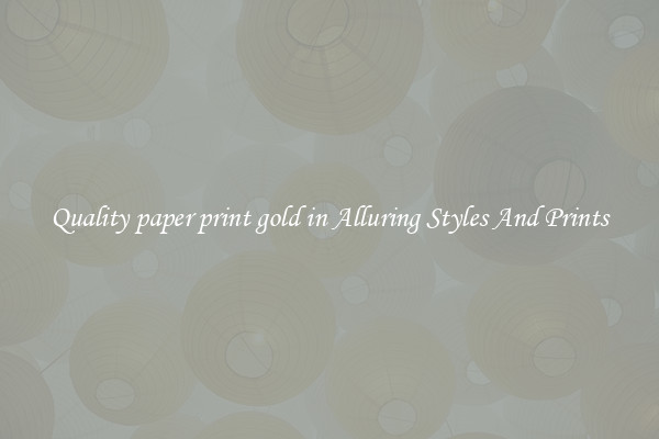 Quality paper print gold in Alluring Styles And Prints