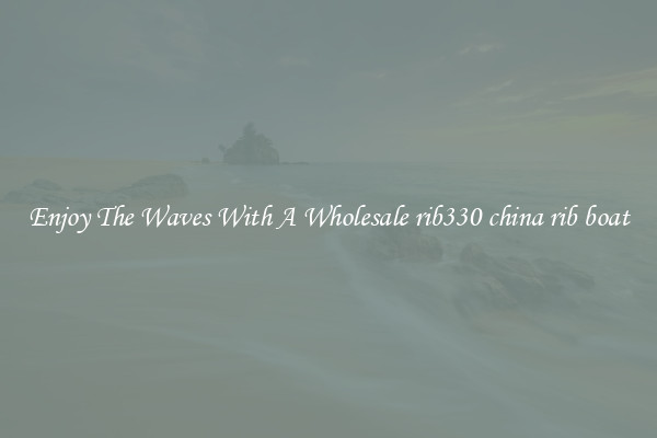 Enjoy The Waves With A Wholesale rib330 china rib boat