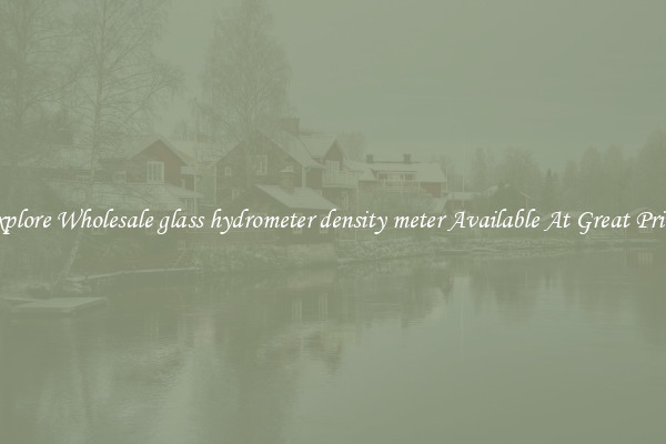 Explore Wholesale glass hydrometer density meter Available At Great Prices