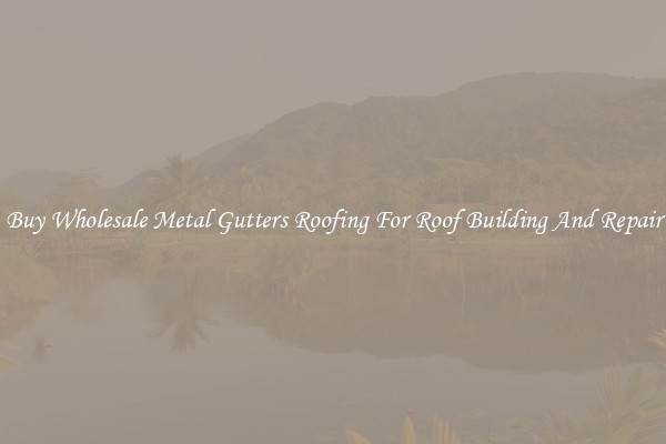 Buy Wholesale Metal Gutters Roofing For Roof Building And Repair