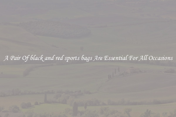 A Pair Of black and red sports bags Are Essential For All Occasions