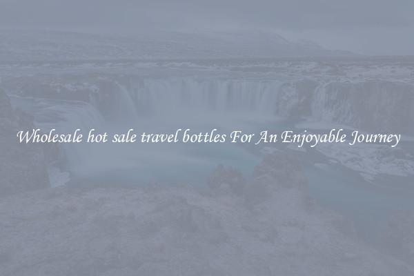 Wholesale hot sale travel bottles For An Enjoyable Journey