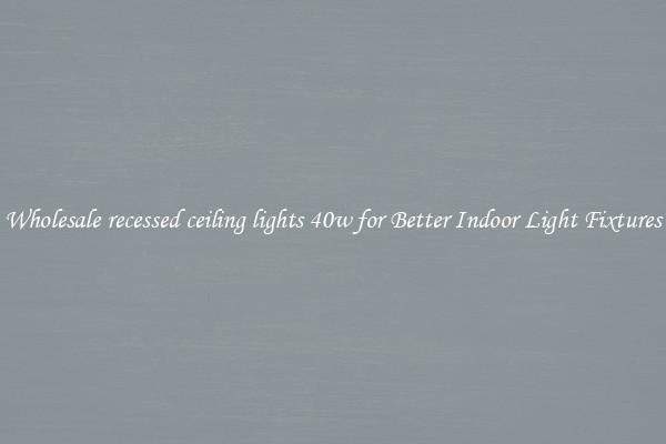 Wholesale recessed ceiling lights 40w for Better Indoor Light Fixtures