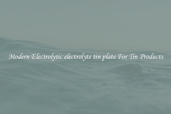 Modern Electrolytic electrolyte tin plate For Tin Products