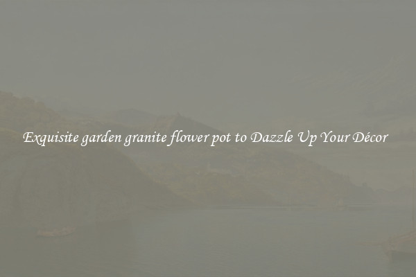Exquisite garden granite flower pot to Dazzle Up Your Décor  