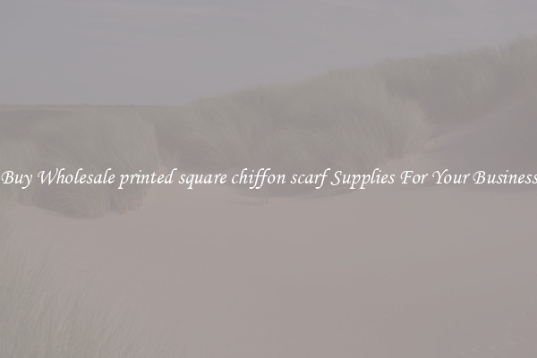 Buy Wholesale printed square chiffon scarf Supplies For Your Business