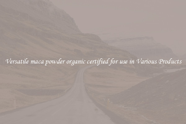 Versatile maca powder organic certified for use in Various Products