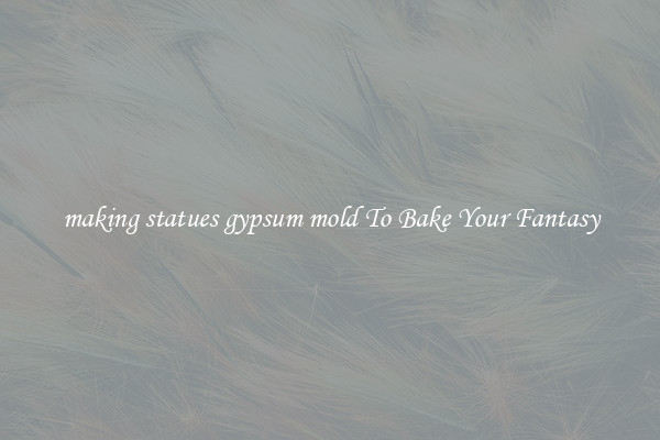 making statues gypsum mold To Bake Your Fantasy