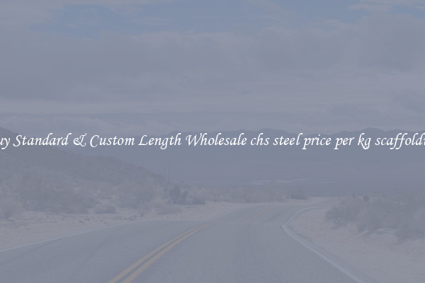 Buy Standard & Custom Length Wholesale chs steel price per kg scaffolding