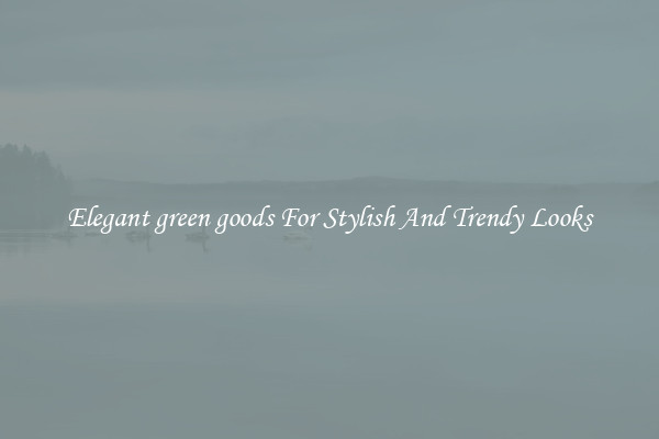 Elegant green goods For Stylish And Trendy Looks