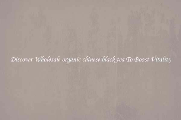 Discover Wholesale organic chinese black tea To Boost Vitality