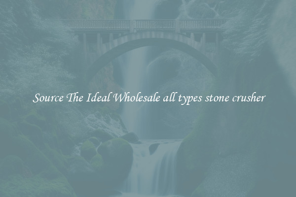 Source The Ideal Wholesale all types stone crusher
