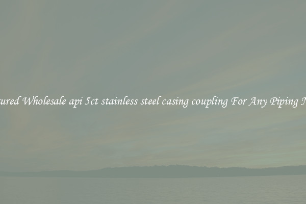 Featured Wholesale api 5ct stainless steel casing coupling For Any Piping Needs