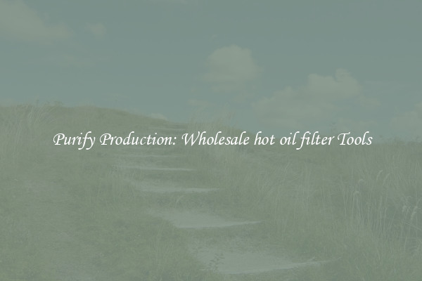 Purify Production: Wholesale hot oil filter Tools