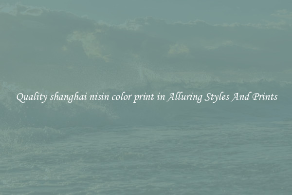 Quality shanghai nisin color print in Alluring Styles And Prints