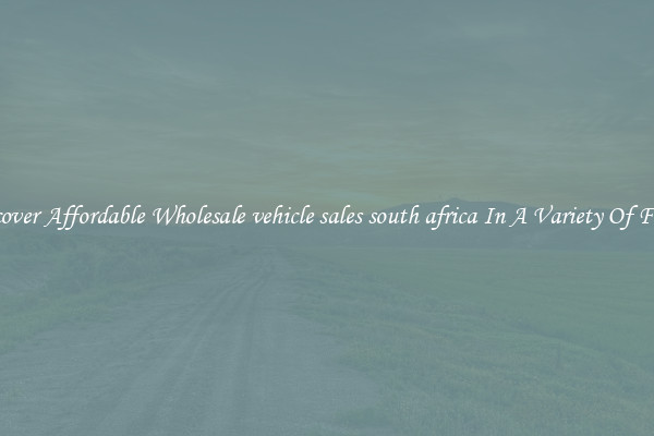 Discover Affordable Wholesale vehicle sales south africa In A Variety Of Forms