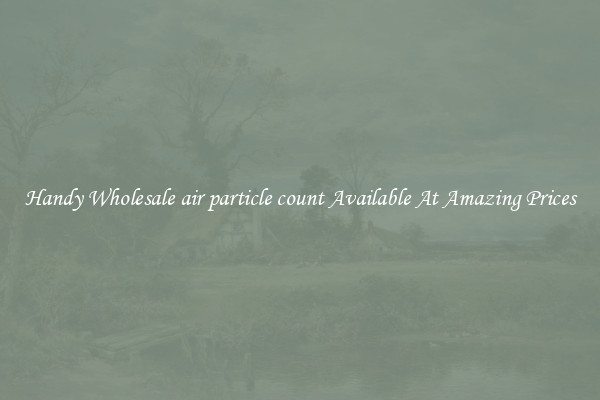 Handy Wholesale air particle count Available At Amazing Prices