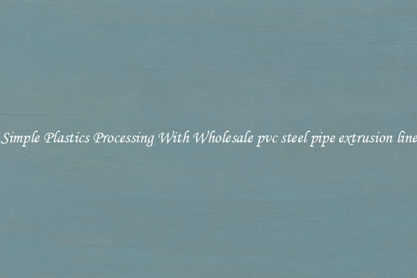 Simple Plastics Processing With Wholesale pvc steel pipe extrusion line