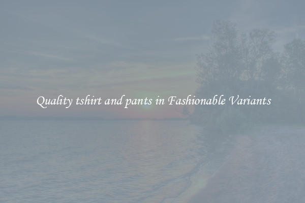 Quality tshirt and pants in Fashionable Variants