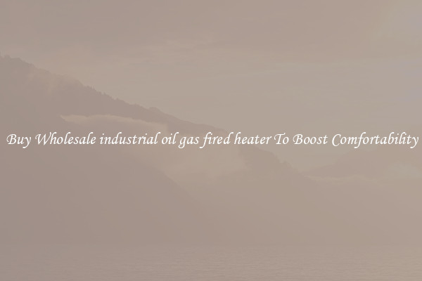 Buy Wholesale industrial oil gas fired heater To Boost Comfortability