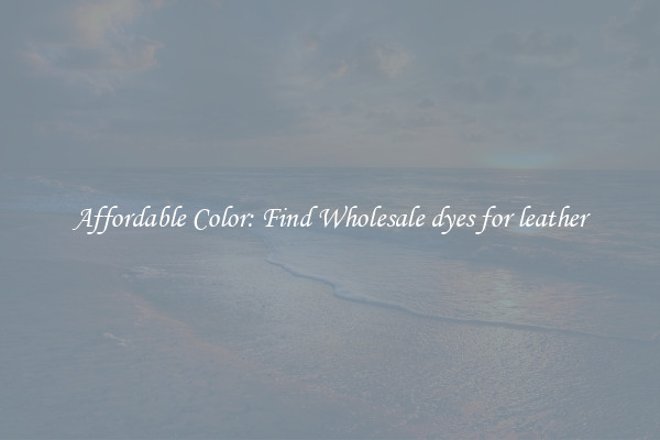 Affordable Color: Find Wholesale dyes for leather