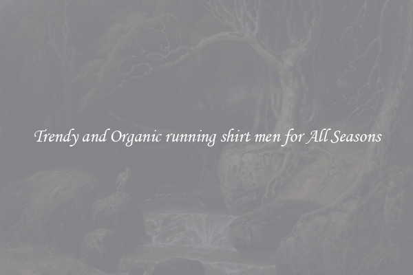 Trendy and Organic running shirt men for All Seasons