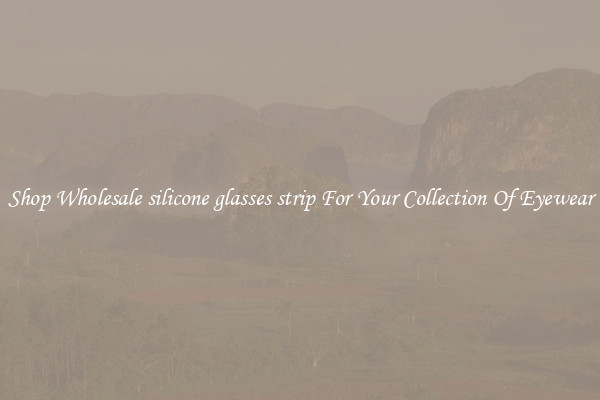 Shop Wholesale silicone glasses strip For Your Collection Of Eyewear