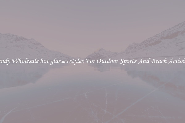 Trendy Wholesale hot glasses styles For Outdoor Sports And Beach Activities