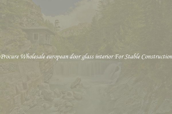 Procure Wholesale european door glass interior For Stable Construction