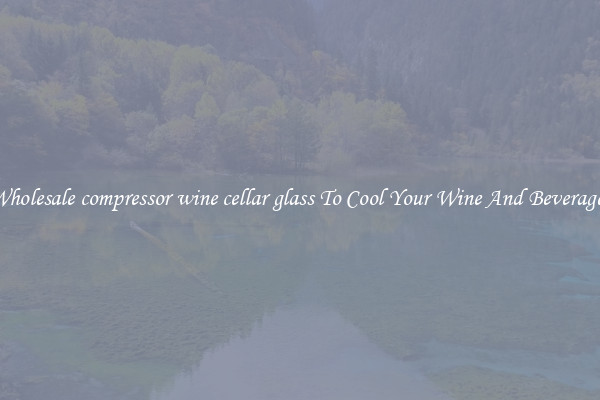 Wholesale compressor wine cellar glass To Cool Your Wine And Beverages