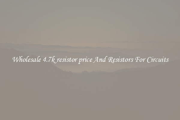 Wholesale 4.7k resistor price And Resistors For Circuits