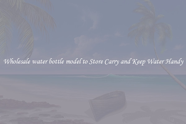 Wholesale water bottle model to Store Carry and Keep Water Handy