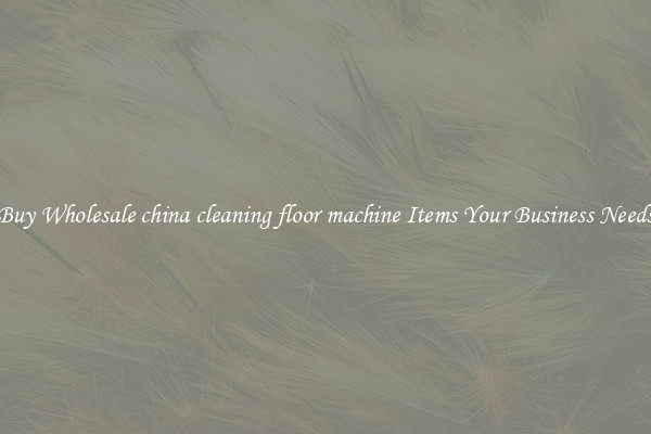 Buy Wholesale china cleaning floor machine Items Your Business Needs