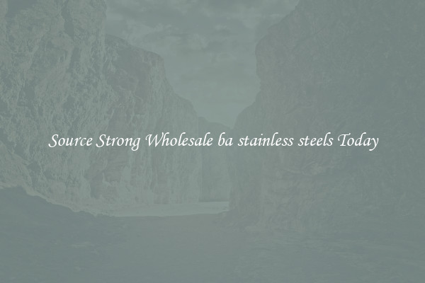 Source Strong Wholesale ba stainless steels Today